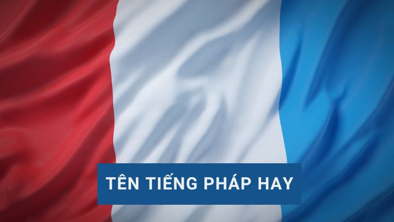 Gợi ý tên tiếng Pháp hay cho nam và nữ